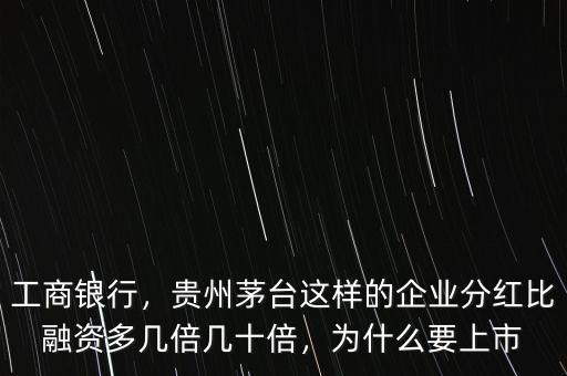 工商銀行，貴州茅臺這樣的企業(yè)分紅比融資多幾倍幾十倍，為什么要上市