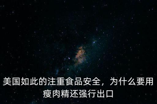 美國如此的注重食品安全，為什么要用瘦肉精還強行出口