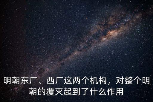 明朝東廠、西廠這兩個(gè)機(jī)構(gòu)，對(duì)整個(gè)明朝的覆滅起到了什么作用