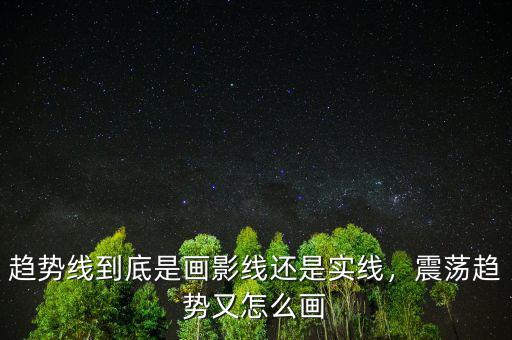 趨勢(shì)線(xiàn)到底是畫(huà)影線(xiàn)還是實(shí)線(xiàn)，震蕩趨勢(shì)又怎么畫(huà)