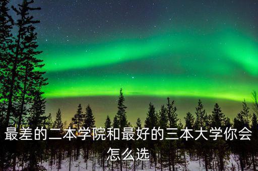 最差的二本學院和最好的三本大學你會怎么選