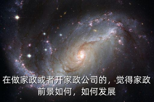 在做家政或者開家政公司的，覺得家政前景如何，如何發(fā)展