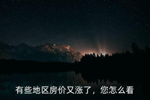 有些地區(qū)房?jī)r(jià)又漲了，您怎么看