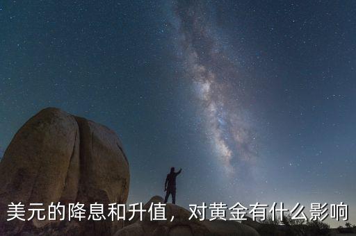 美元的降息和升值，對(duì)黃金有什么影響