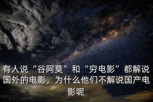 有人說(shuō)“谷阿莫”和“窮電影”都解說(shuō)國(guó)外的電影，為什么他們不解說(shuō)國(guó)產(chǎn)電影呢