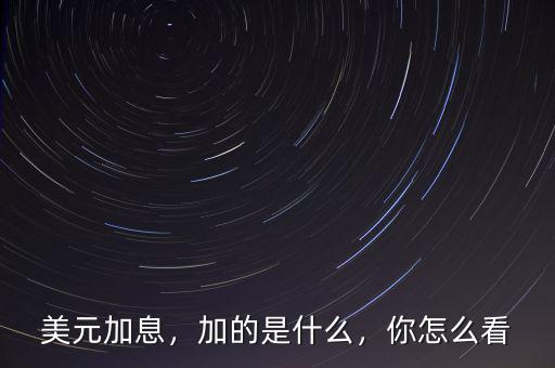 美元加息，加的是什么，你怎么看