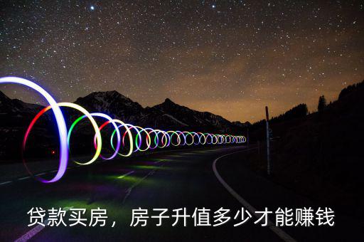 貸款買房，房子升值多少才能賺錢
