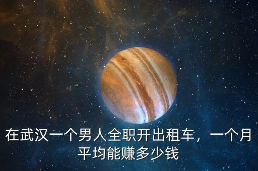 在武漢一個男人全職開出租車，一個月平均能賺多少錢