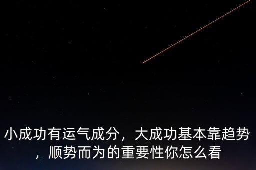 小成功有運(yùn)氣成分，大成功基本靠趨勢(shì)，順勢(shì)而為的重要性你怎么看