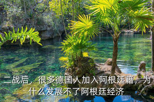 二戰(zhàn)后，很多德國(guó)人加入阿根廷籍，為什么發(fā)展不了阿根廷經(jīng)濟(jì)