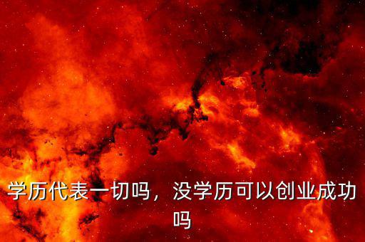 學(xué)歷代表一切嗎，沒(méi)學(xué)歷可以創(chuàng)業(yè)成功嗎