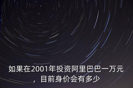 如果在2001年投資阿里巴巴一萬元，目前身價(jià)會有多少