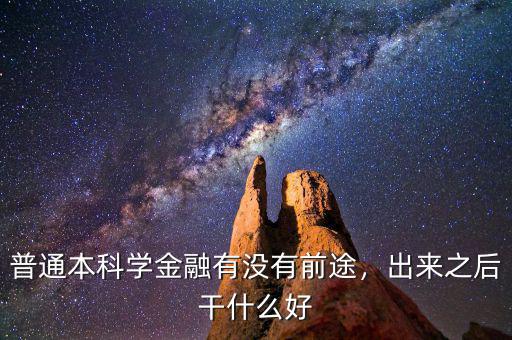 普通本科學金融有沒有前途，出來之后干什么好