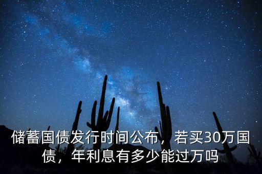 儲蓄國債發(fā)行時(shí)間公布，若買30萬國債，年利息有多少能過萬嗎