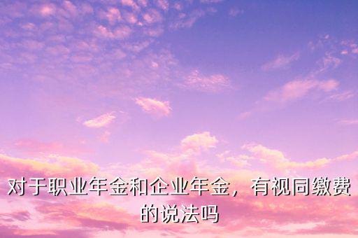 對于職業(yè)年金和企業(yè)年金，有視同繳費(fèi)的說法嗎