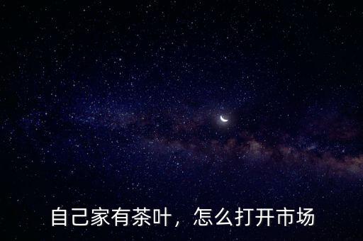 自己家有茶葉，怎么打開市場(chǎng)