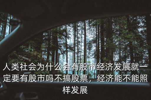 人類社會為什么會有股市經(jīng)濟(jì)發(fā)展就一定要有股市嗎不搞股票，經(jīng)濟(jì)能不能照樣發(fā)展