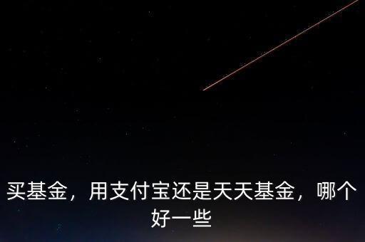 買(mǎi)基金，用支付寶還是天天基金，哪個(gè)好一些