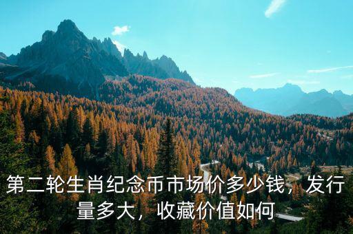 第二輪生肖紀(jì)念幣市場價多少錢，發(fā)行量多大，收藏價值如何