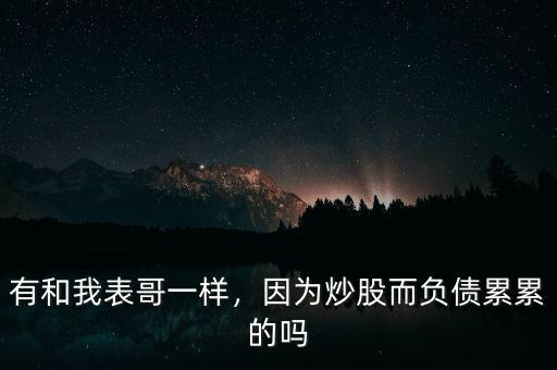 有和我表哥一樣，因?yàn)槌垂啥?fù)債累累的嗎