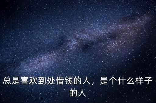 總是喜歡到處借錢的人，是個(gè)什么樣子的人