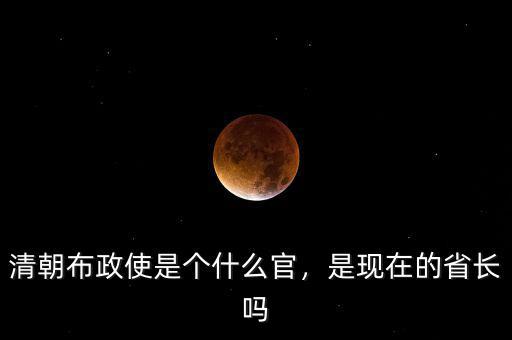 清朝布政使是個什么官，是現(xiàn)在的省長嗎