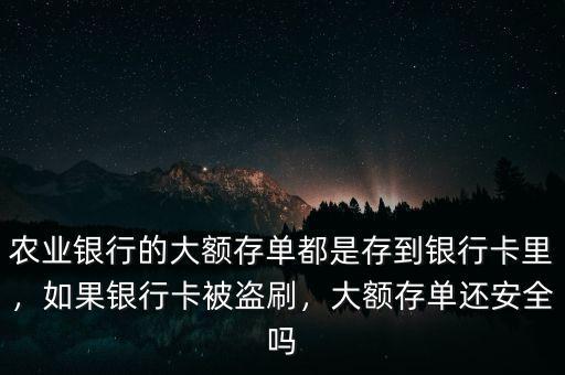 農(nóng)業(yè)銀行的大額存單都是存到銀行卡里，如果銀行卡被盜刷，大額存單還安全嗎