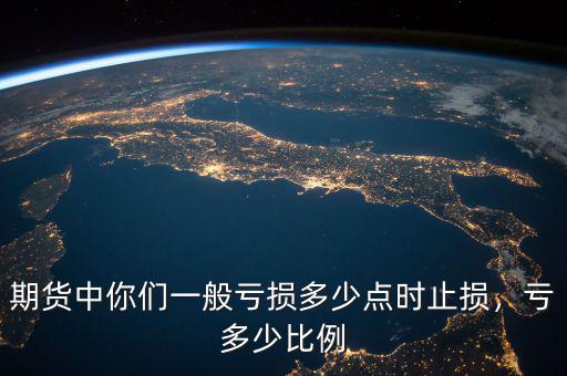 期貨中你們一般虧損多少點時止損，虧多少比例