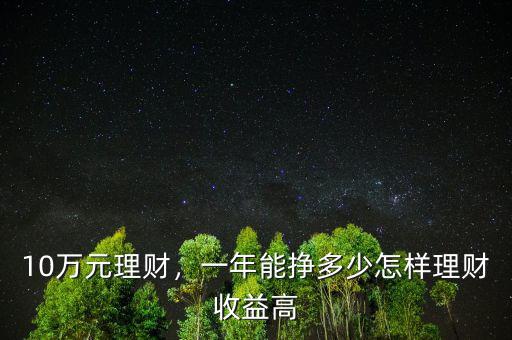 10萬(wàn)元理財(cái)，一年能掙多少怎樣理財(cái)收益高