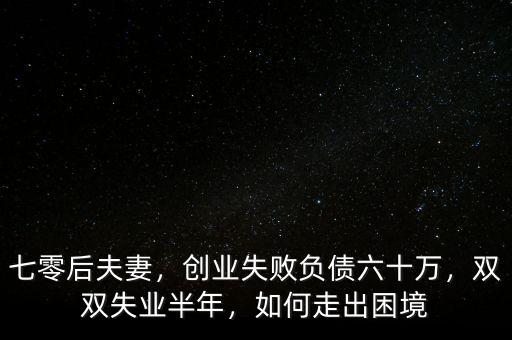 七零后夫妻，創(chuàng)業(yè)失敗負債六十萬，雙雙失業(yè)半年，如何走出困境