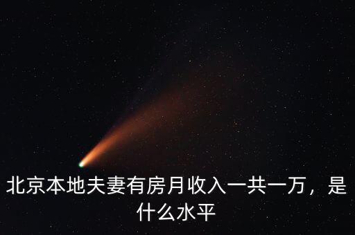 北京本地夫妻有房月收入一共一萬(wàn)，是什么水平
