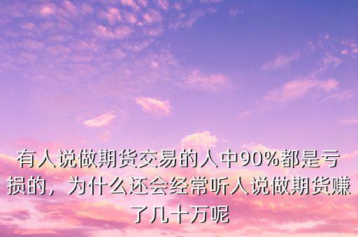 有人說做期貨交易的人中90%都是虧損的，為什么還會經(jīng)常聽人說做期貨賺了幾十萬呢