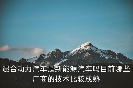 混合動(dòng)力汽車(chē)是新能源汽車(chē)嗎目前哪些廠商的技術(shù)比較成熟