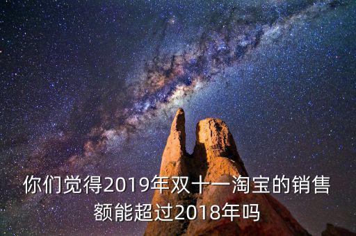你們覺(jué)得2019年雙十一淘寶的銷售額能超過(guò)2018年嗎