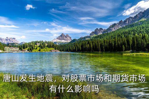 唐山發(fā)生地震，對(duì)股票市場(chǎng)和期貨市場(chǎng)有什么影響嗎