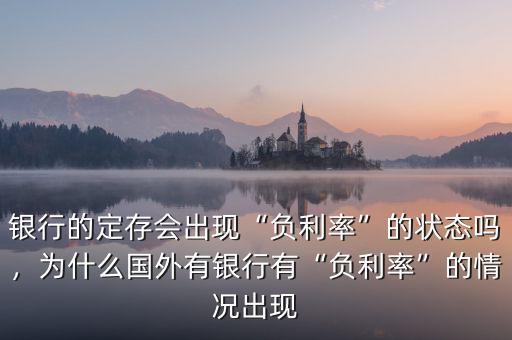 銀行的定存會(huì)出現(xiàn)“負(fù)利率”的狀態(tài)嗎，為什么國外有銀行有“負(fù)利率”的情況出現(xiàn)