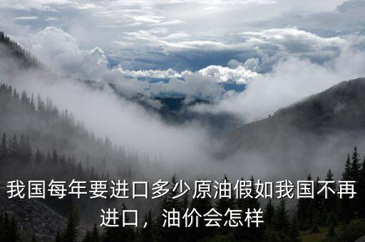 我國每年要進(jìn)口多少原油假如我國不再進(jìn)口，油價會怎樣
