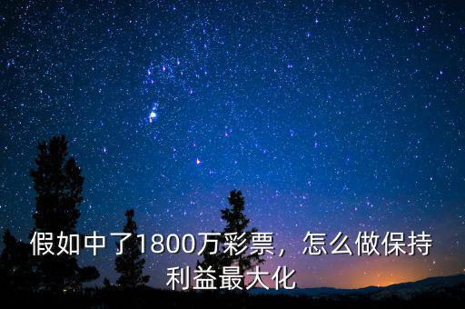 假如中了1800萬彩票，怎么做保持利益最大化