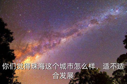你們覺得珠海這個城市怎么樣，適不適合發(fā)展