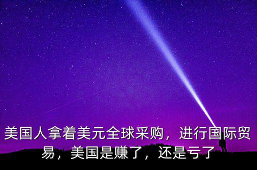 美國人拿著美元全球采購，進(jìn)行國際貿(mào)易，美國是賺了，還是虧了