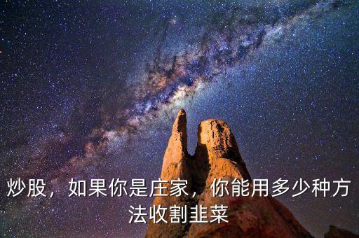 炒股，如果你是莊家，你能用多少種方法收割韭菜