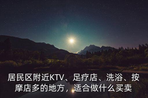 居民區(qū)附近KTV、足療店、洗浴、按摩店多的地方，適合做什么買賣