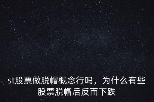 st股票做脫帽概念行嗎，為什么有些股票脫帽后反而下跌