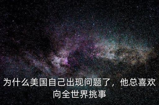 為什么美國自己出現(xiàn)問題了，他總喜歡向全世界挑事