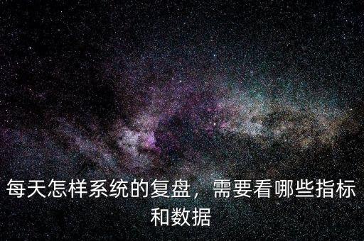 每天怎樣系統(tǒng)的復盤，需要看哪些指標和數據