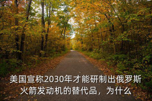 美國宣稱2030年才能研制出俄羅斯火箭發(fā)動機的替代品，為什么