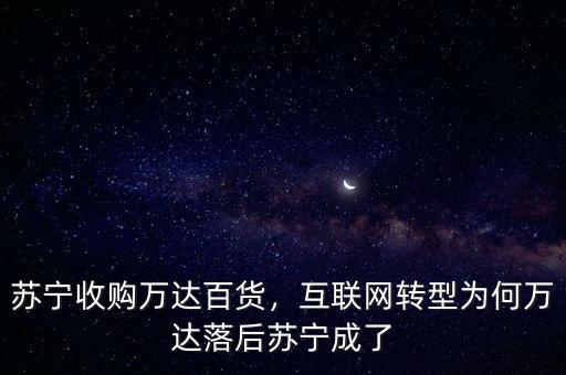 蘇寧收購萬達百貨，互聯(lián)網轉型為何萬達落后蘇寧成了