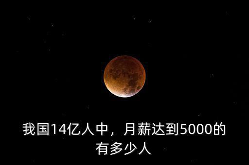 我國14億人中，月薪達(dá)到5000的有多少人