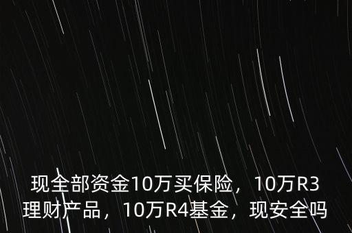 現(xiàn)全部資金10萬買保險，10萬R3理財產(chǎn)品，10萬R4基金，現(xiàn)安全嗎