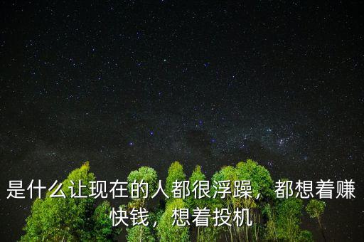 是什么讓現(xiàn)在的人都很浮躁，都想著賺快錢，想著投機